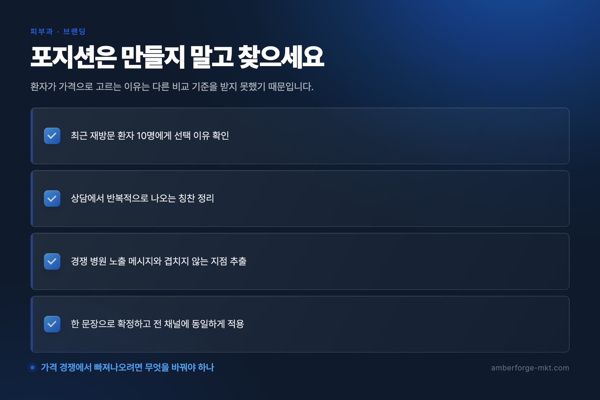 포지션은 만들지 말고 찾으세요 — 최근 재방문 환자 10명에게 선택 이유 확인 · 상담에서 반복적으로 나오는 칭찬 정리 · 경쟁 병원 노출 메시지와 겹치지 않는 지점 추출 · 한 문장으로 확정하고 전 채널에 동일하게 적용