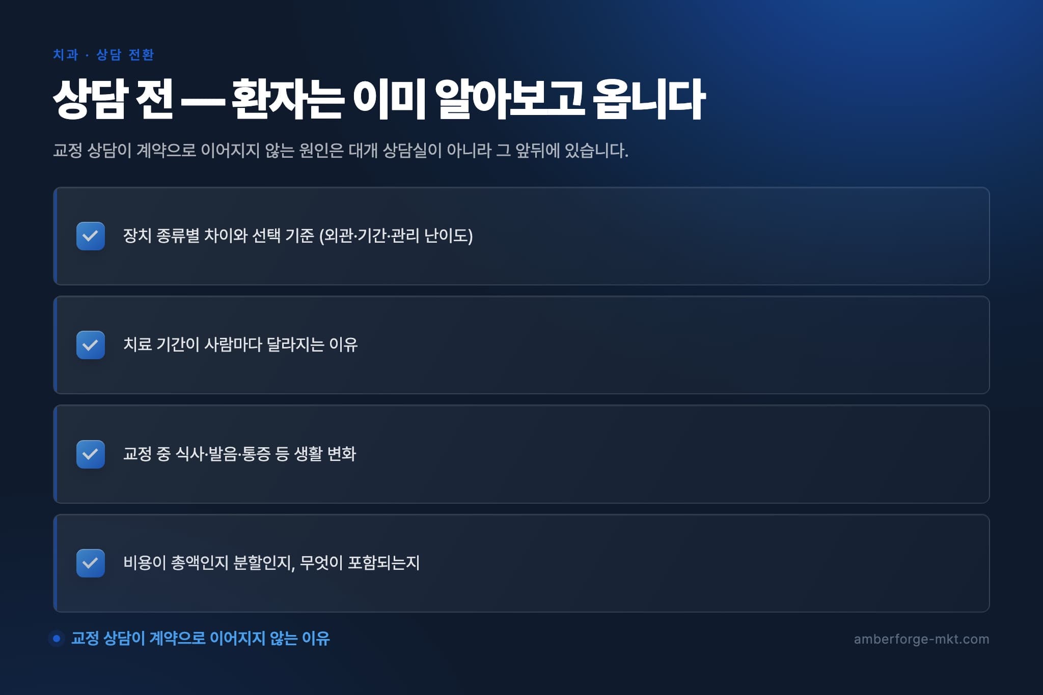 상담 전 — 환자는 이미 알아보고 옵니다 — 장치 종류별 차이와 선택 기준 (외관·기간·관리 난이도) · 치료 기간이 사람마다 달라지는 이유 · 교정 중 식사·발음·통증 등 생활 변화 · 비용이 총액인지 분할인지, 무엇이 포함되는지